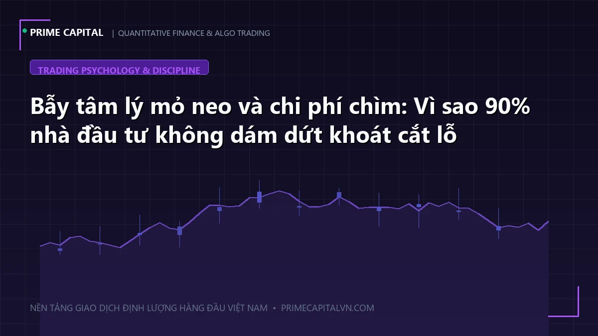 Bẫy tâm lý mỏ neo và chi phí chìm: Vì sao 90% nhà đầu tư không dám dứt khoát cắt lỗ