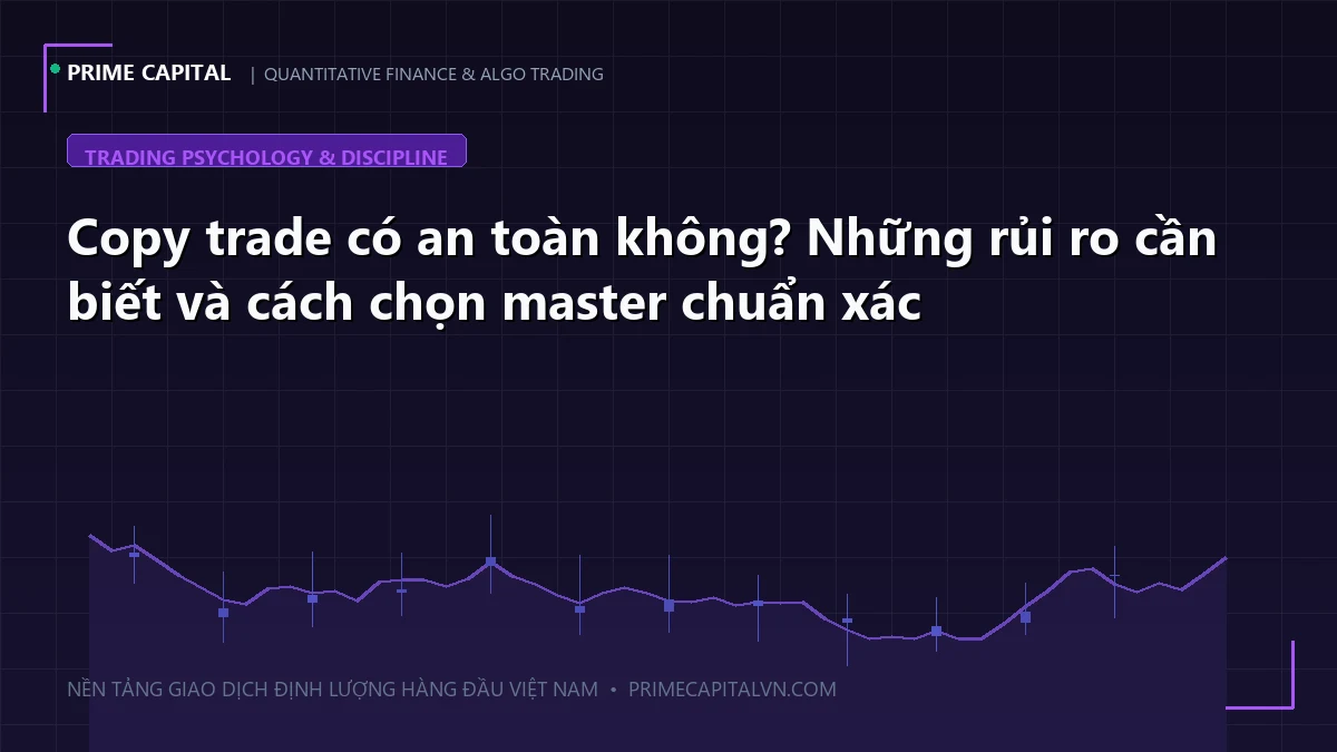 Copy trade có an toàn không? Những rủi ro cần biết và cách chọn master chuẩn xác