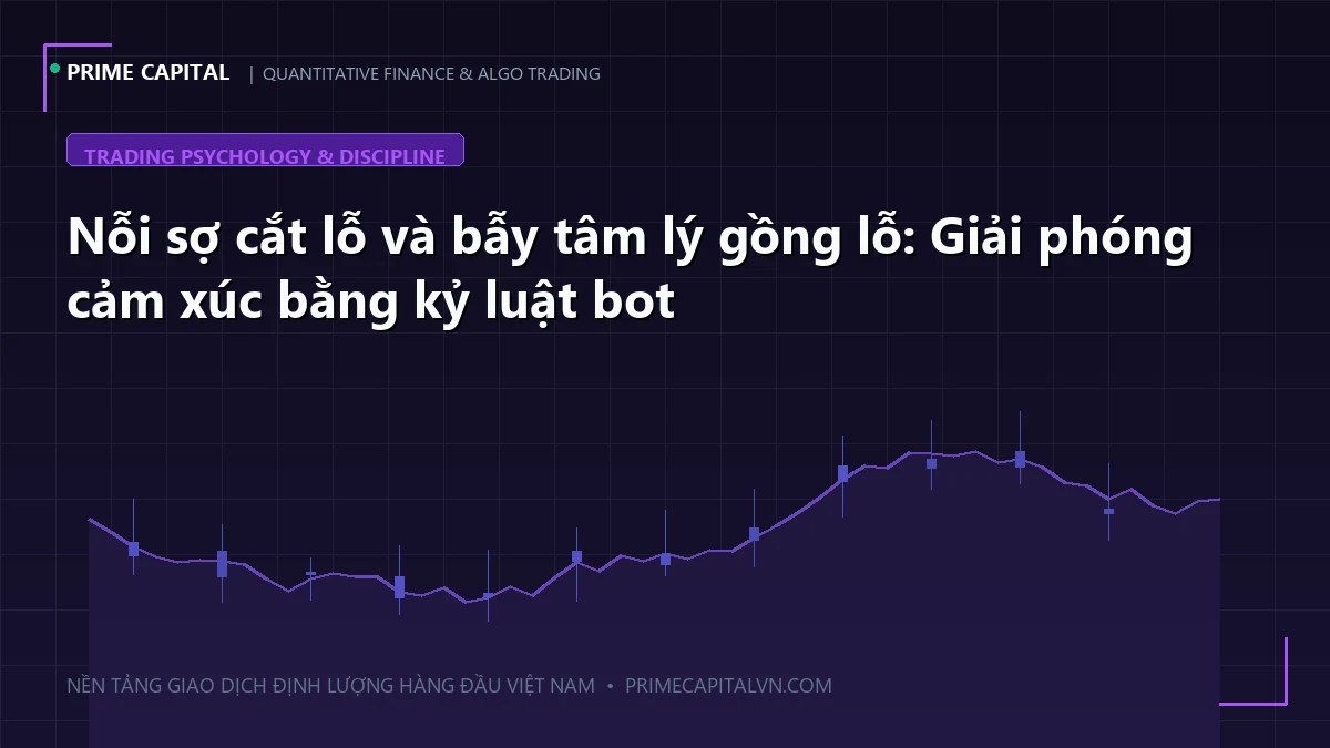 Nỗi sợ cắt lỗ và bẫy tâm lý gồng lỗ: Giải phóng cảm xúc bằng kỷ luật tự động hóa